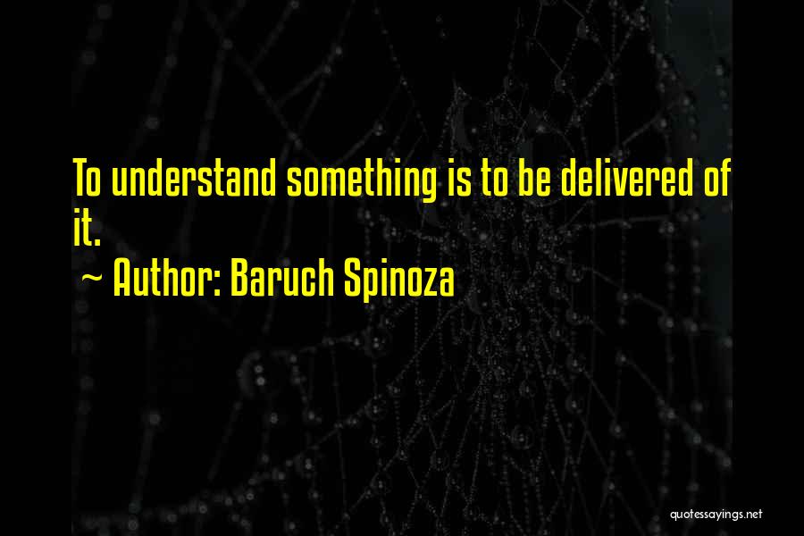 Baruch Spinoza Quotes: To Understand Something Is To Be Delivered Of It.