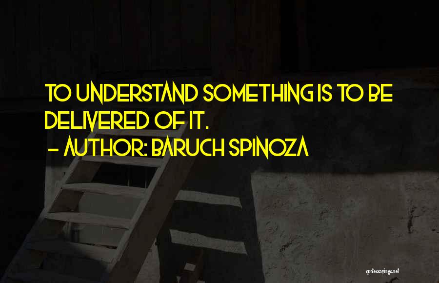 Baruch Spinoza Quotes: To Understand Something Is To Be Delivered Of It.