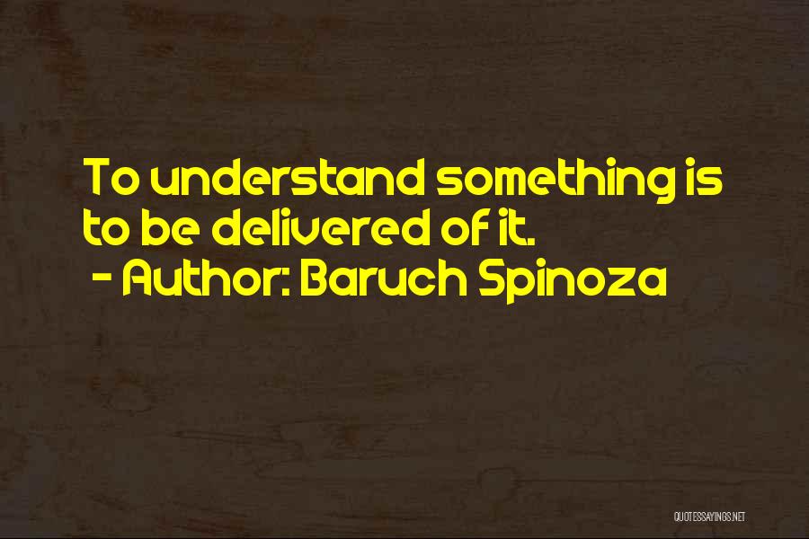 Baruch Spinoza Quotes: To Understand Something Is To Be Delivered Of It.