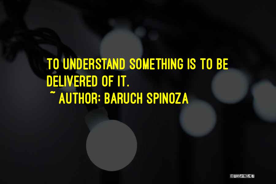 Baruch Spinoza Quotes: To Understand Something Is To Be Delivered Of It.