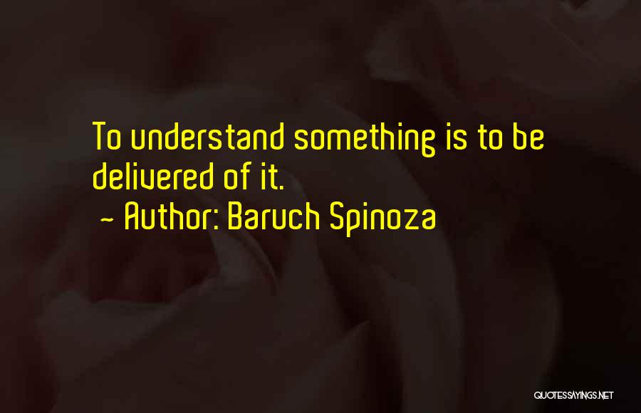 Baruch Spinoza Quotes: To Understand Something Is To Be Delivered Of It.