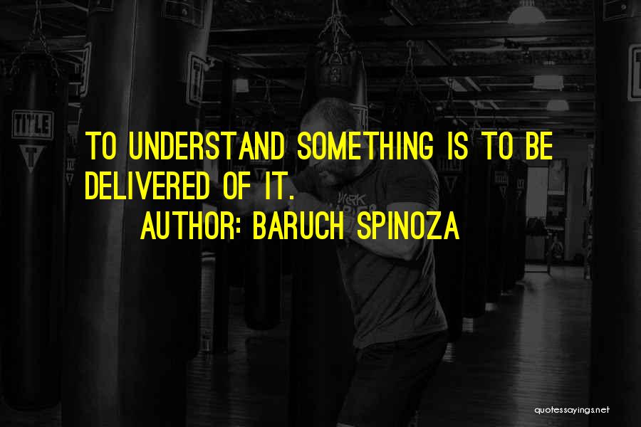 Baruch Spinoza Quotes: To Understand Something Is To Be Delivered Of It.