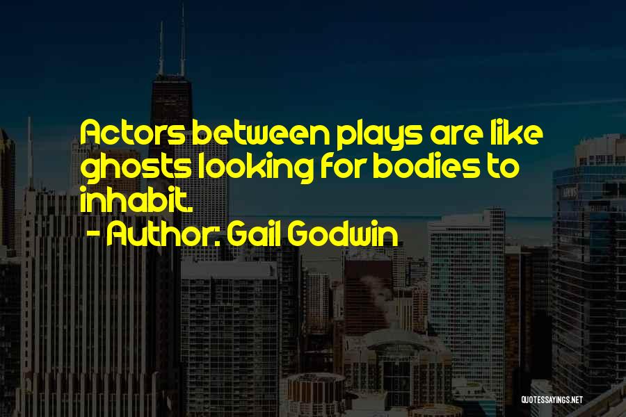 Gail Godwin Quotes: Actors Between Plays Are Like Ghosts Looking For Bodies To Inhabit.
