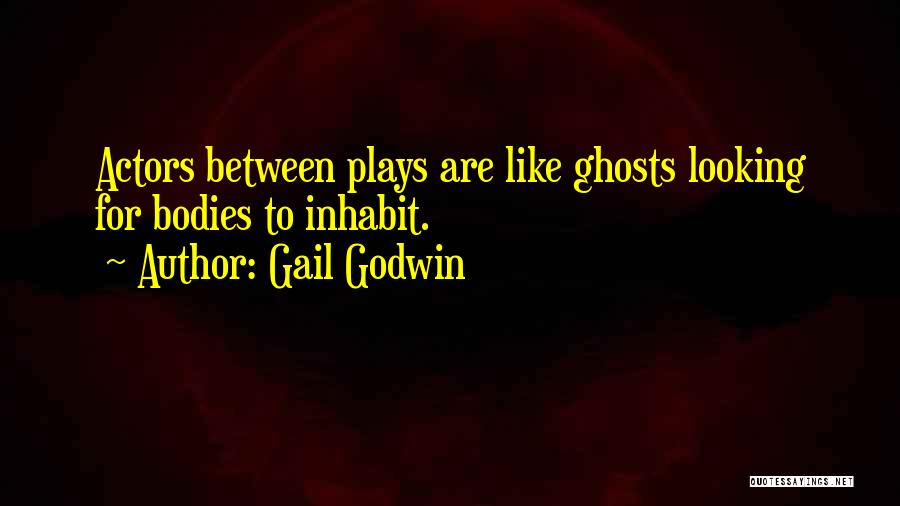 Gail Godwin Quotes: Actors Between Plays Are Like Ghosts Looking For Bodies To Inhabit.