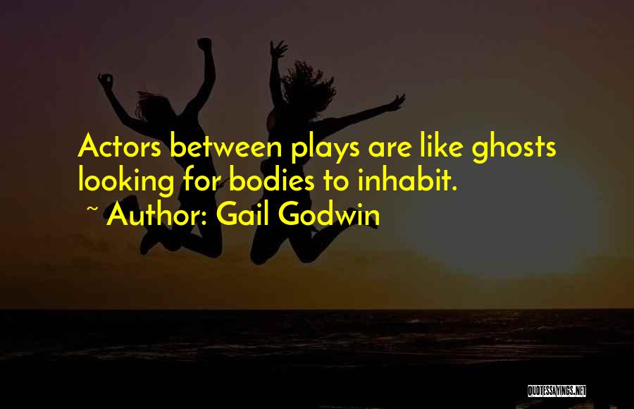 Gail Godwin Quotes: Actors Between Plays Are Like Ghosts Looking For Bodies To Inhabit.
