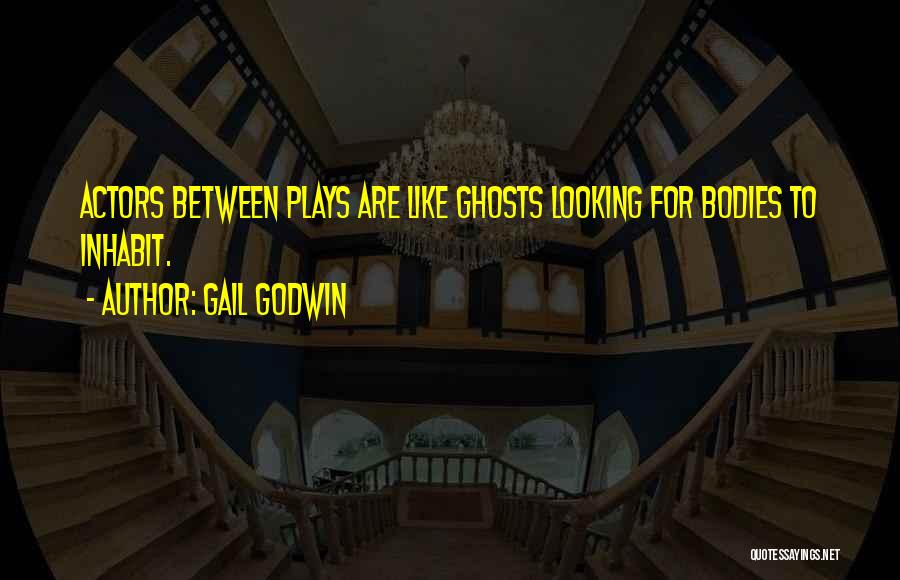Gail Godwin Quotes: Actors Between Plays Are Like Ghosts Looking For Bodies To Inhabit.