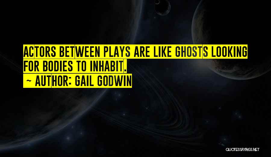 Gail Godwin Quotes: Actors Between Plays Are Like Ghosts Looking For Bodies To Inhabit.