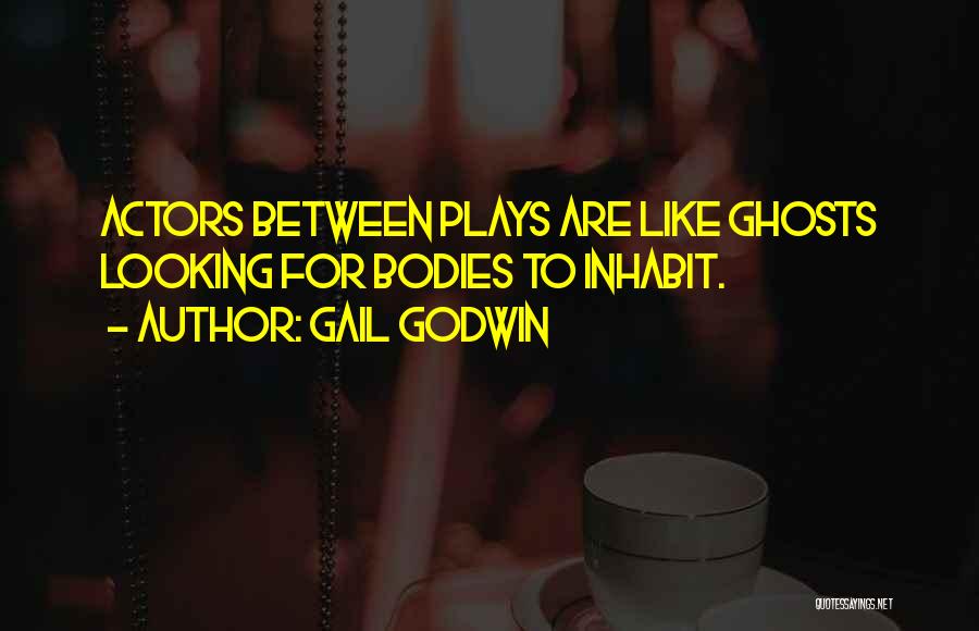 Gail Godwin Quotes: Actors Between Plays Are Like Ghosts Looking For Bodies To Inhabit.