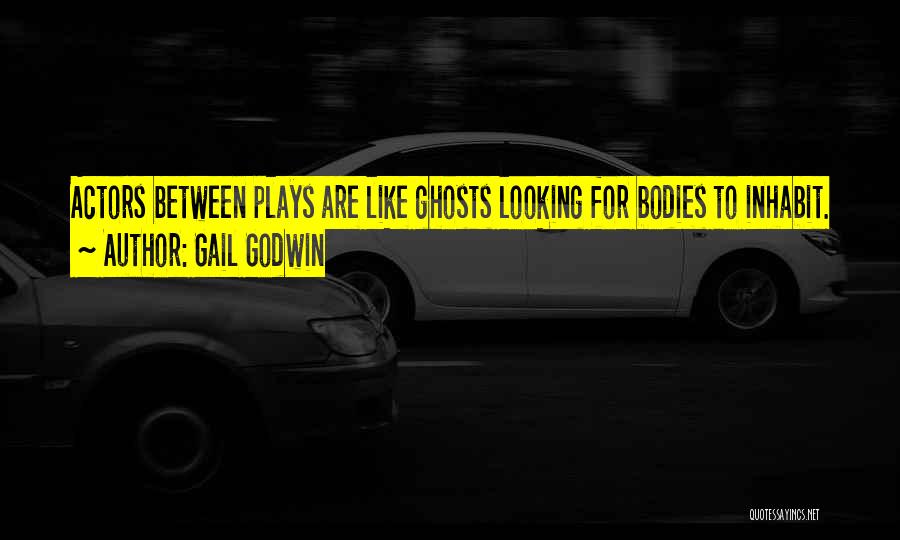 Gail Godwin Quotes: Actors Between Plays Are Like Ghosts Looking For Bodies To Inhabit.
