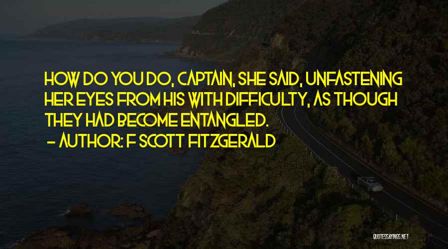 F Scott Fitzgerald Quotes: How Do You Do, Captain, She Said, Unfastening Her Eyes From His With Difficulty, As Though They Had Become Entangled.