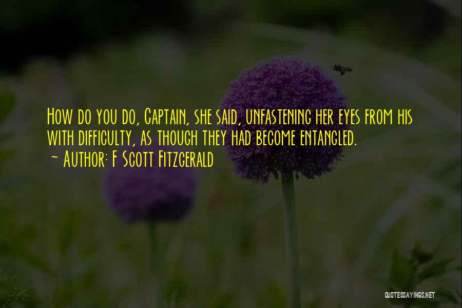 F Scott Fitzgerald Quotes: How Do You Do, Captain, She Said, Unfastening Her Eyes From His With Difficulty, As Though They Had Become Entangled.