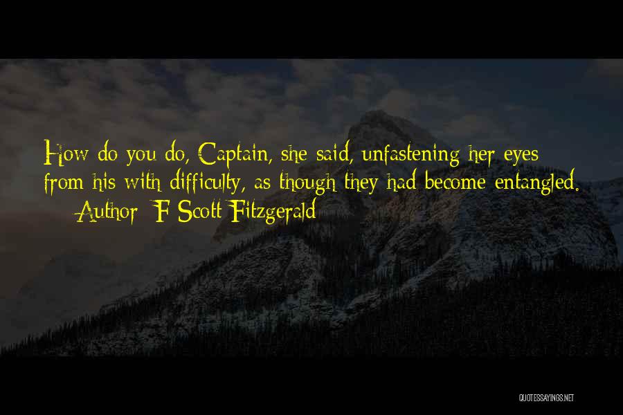 F Scott Fitzgerald Quotes: How Do You Do, Captain, She Said, Unfastening Her Eyes From His With Difficulty, As Though They Had Become Entangled.