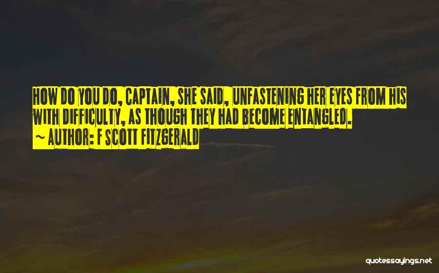 F Scott Fitzgerald Quotes: How Do You Do, Captain, She Said, Unfastening Her Eyes From His With Difficulty, As Though They Had Become Entangled.