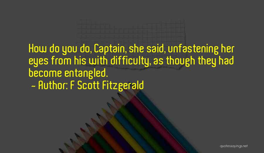 F Scott Fitzgerald Quotes: How Do You Do, Captain, She Said, Unfastening Her Eyes From His With Difficulty, As Though They Had Become Entangled.