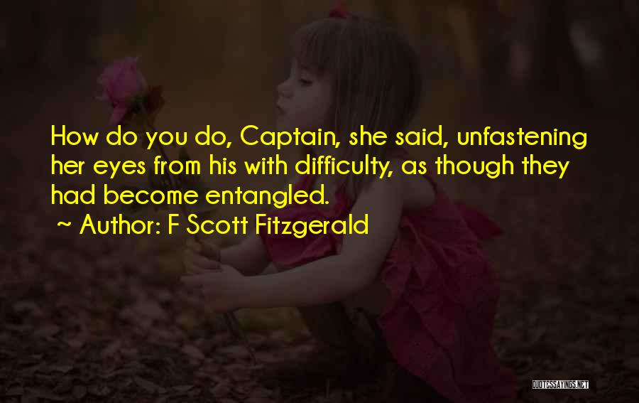 F Scott Fitzgerald Quotes: How Do You Do, Captain, She Said, Unfastening Her Eyes From His With Difficulty, As Though They Had Become Entangled.