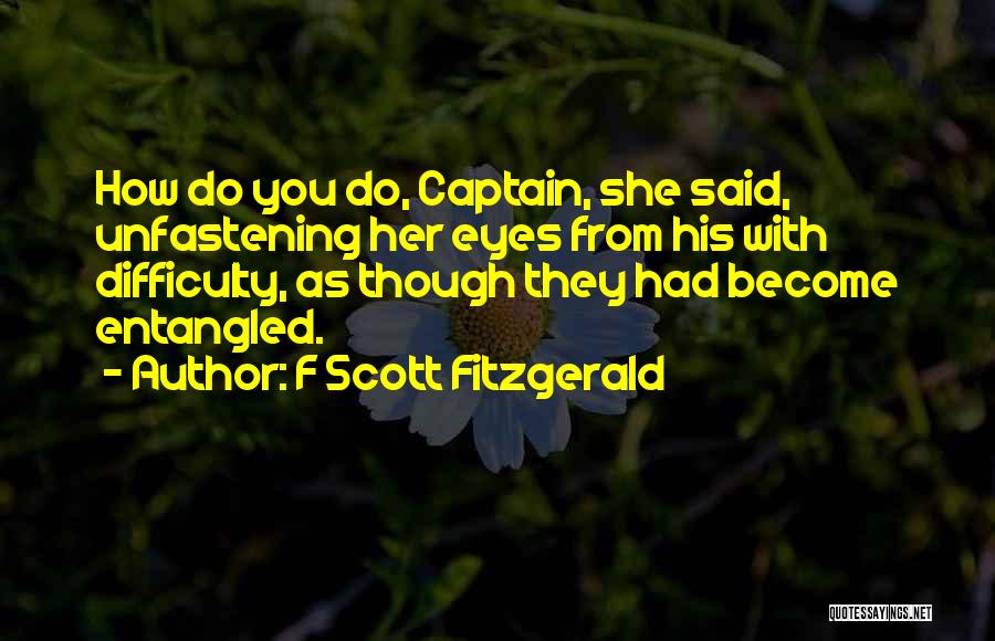 F Scott Fitzgerald Quotes: How Do You Do, Captain, She Said, Unfastening Her Eyes From His With Difficulty, As Though They Had Become Entangled.