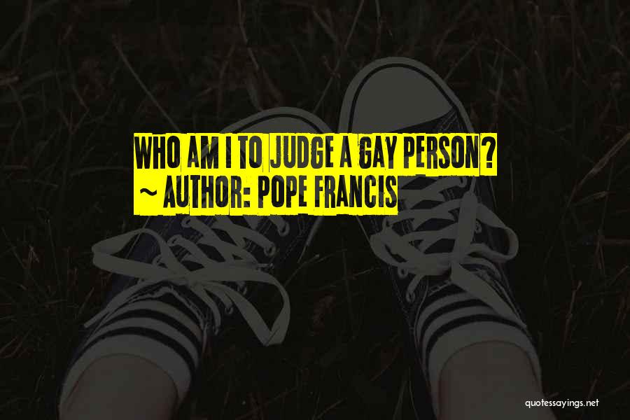 Pope Francis Quotes: Who Am I To Judge A Gay Person?