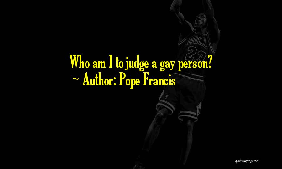 Pope Francis Quotes: Who Am I To Judge A Gay Person?