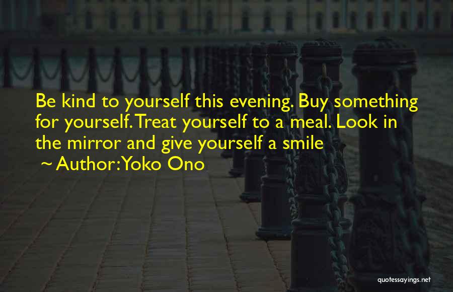 Yoko Ono Quotes: Be Kind To Yourself This Evening. Buy Something For Yourself. Treat Yourself To A Meal. Look In The Mirror And