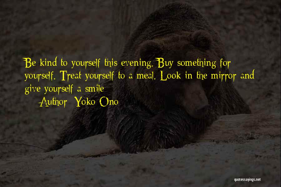 Yoko Ono Quotes: Be Kind To Yourself This Evening. Buy Something For Yourself. Treat Yourself To A Meal. Look In The Mirror And