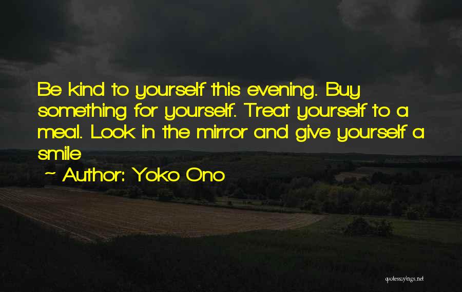 Yoko Ono Quotes: Be Kind To Yourself This Evening. Buy Something For Yourself. Treat Yourself To A Meal. Look In The Mirror And