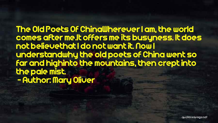 Mary Oliver Quotes: The Old Poets Of Chinawherever I Am, The World Comes After Me.it Offers Me Its Busyness. It Does Not Believethat