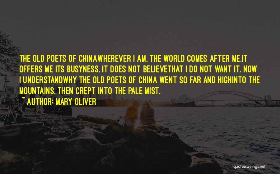 Mary Oliver Quotes: The Old Poets Of Chinawherever I Am, The World Comes After Me.it Offers Me Its Busyness. It Does Not Believethat