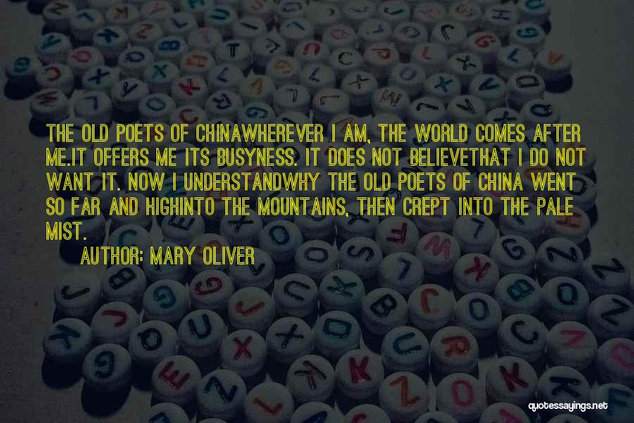 Mary Oliver Quotes: The Old Poets Of Chinawherever I Am, The World Comes After Me.it Offers Me Its Busyness. It Does Not Believethat