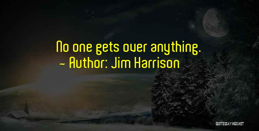 Jim Harrison Quotes: No One Gets Over Anything.