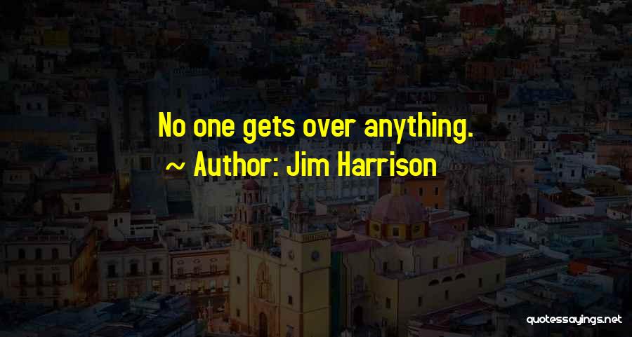 Jim Harrison Quotes: No One Gets Over Anything.