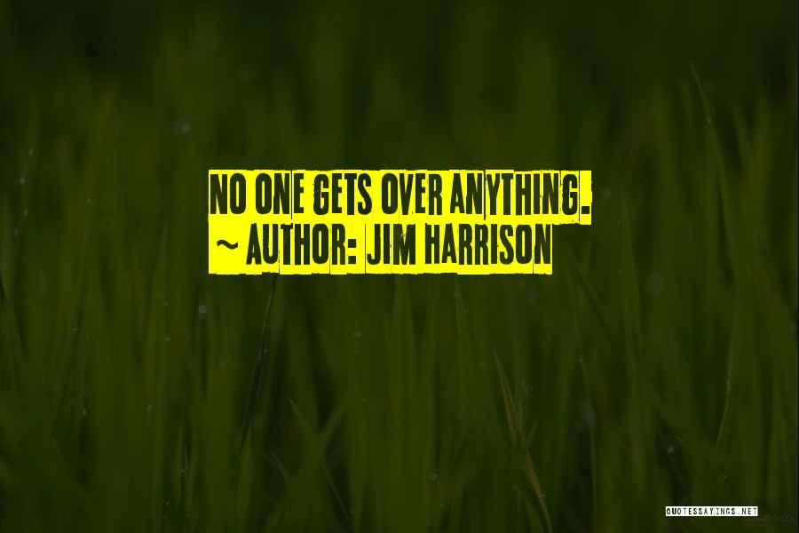 Jim Harrison Quotes: No One Gets Over Anything.