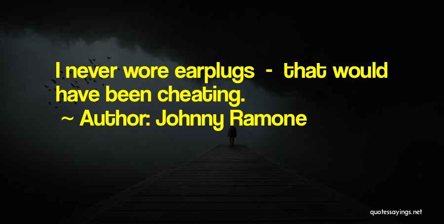 Johnny Ramone Quotes: I Never Wore Earplugs - That Would Have Been Cheating.