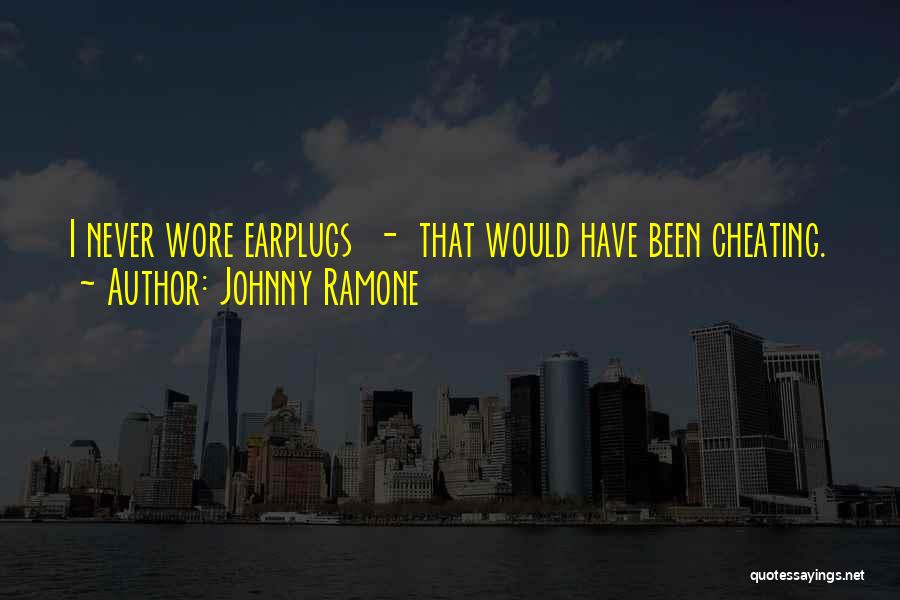 Johnny Ramone Quotes: I Never Wore Earplugs - That Would Have Been Cheating.