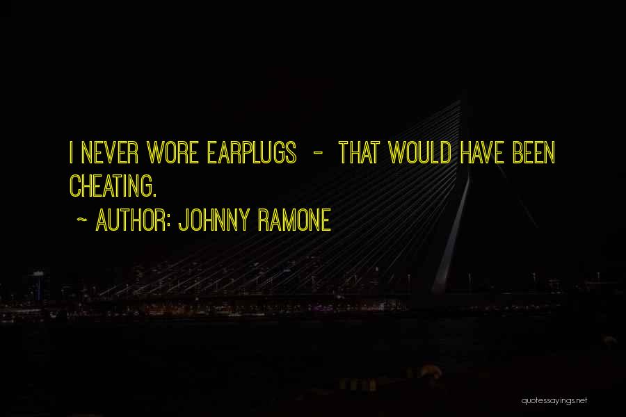 Johnny Ramone Quotes: I Never Wore Earplugs - That Would Have Been Cheating.