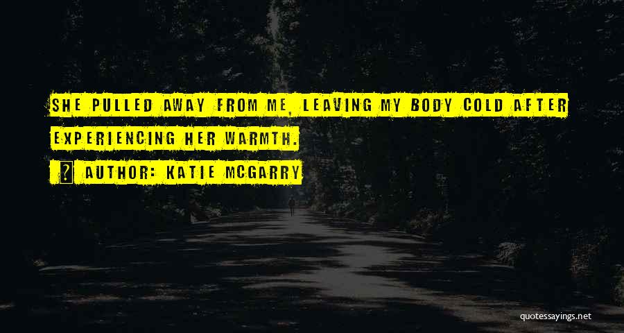 Katie McGarry Quotes: She Pulled Away From Me, Leaving My Body Cold After Experiencing Her Warmth.