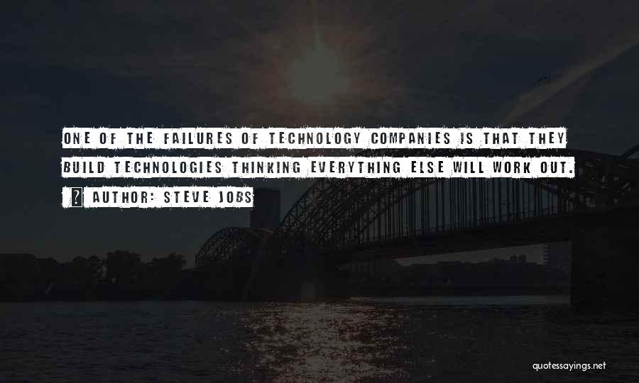 Steve Jobs Quotes: One Of The Failures Of Technology Companies Is That They Build Technologies Thinking Everything Else Will Work Out.