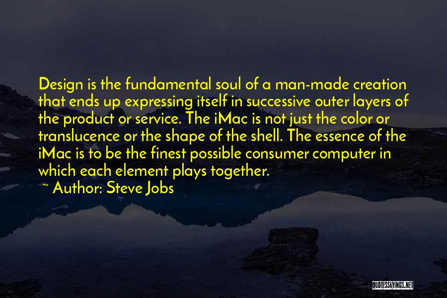 Steve Jobs Quotes: Design Is The Fundamental Soul Of A Man-made Creation That Ends Up Expressing Itself In Successive Outer Layers Of The