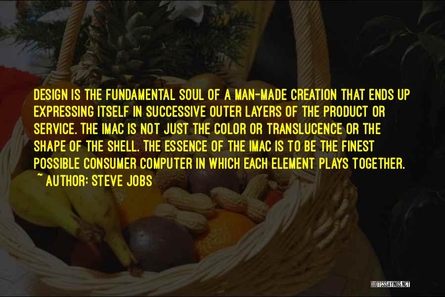 Steve Jobs Quotes: Design Is The Fundamental Soul Of A Man-made Creation That Ends Up Expressing Itself In Successive Outer Layers Of The