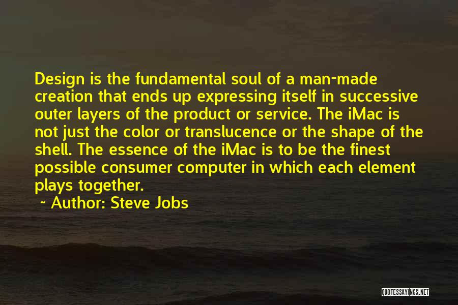 Steve Jobs Quotes: Design Is The Fundamental Soul Of A Man-made Creation That Ends Up Expressing Itself In Successive Outer Layers Of The