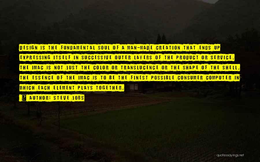 Steve Jobs Quotes: Design Is The Fundamental Soul Of A Man-made Creation That Ends Up Expressing Itself In Successive Outer Layers Of The