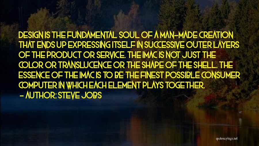 Steve Jobs Quotes: Design Is The Fundamental Soul Of A Man-made Creation That Ends Up Expressing Itself In Successive Outer Layers Of The