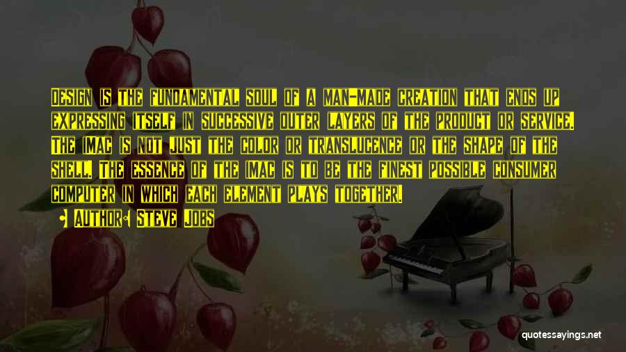 Steve Jobs Quotes: Design Is The Fundamental Soul Of A Man-made Creation That Ends Up Expressing Itself In Successive Outer Layers Of The