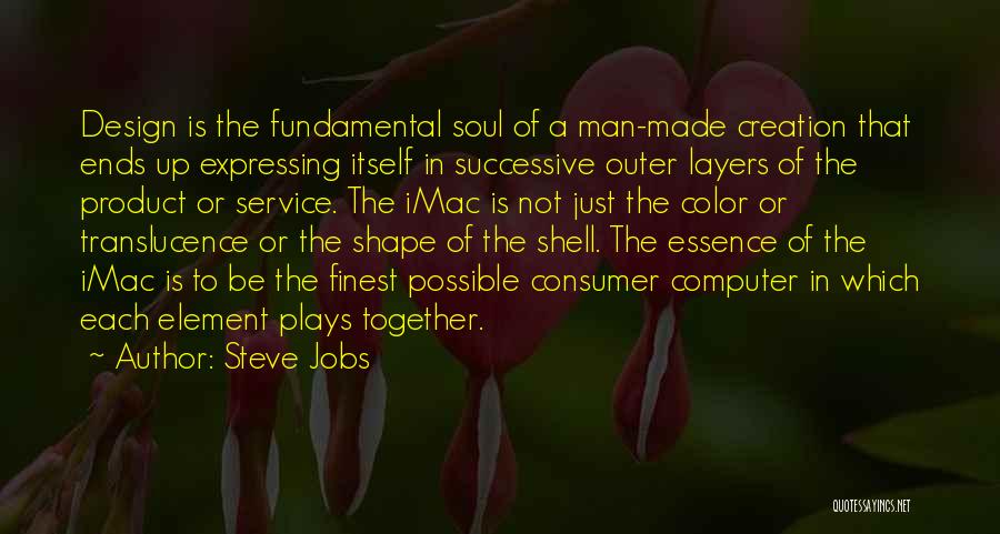 Steve Jobs Quotes: Design Is The Fundamental Soul Of A Man-made Creation That Ends Up Expressing Itself In Successive Outer Layers Of The