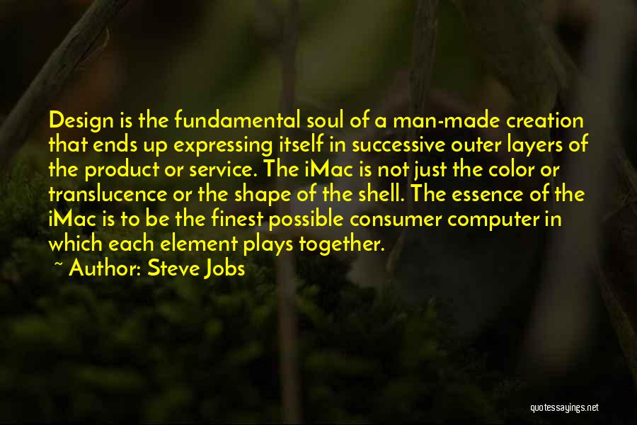 Steve Jobs Quotes: Design Is The Fundamental Soul Of A Man-made Creation That Ends Up Expressing Itself In Successive Outer Layers Of The