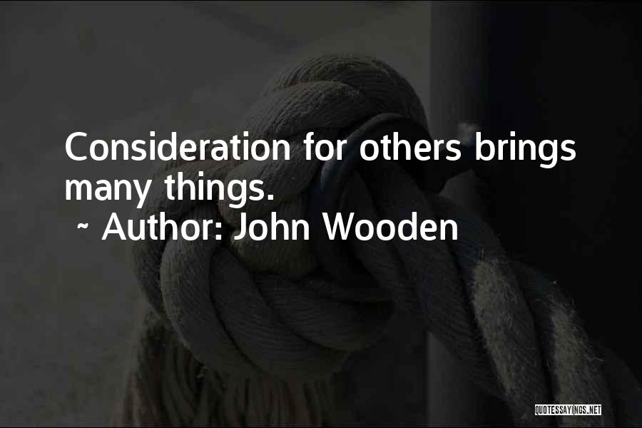 John Wooden Quotes: Consideration For Others Brings Many Things.