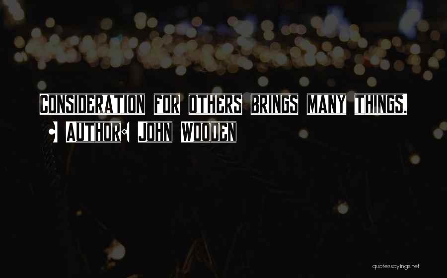 John Wooden Quotes: Consideration For Others Brings Many Things.