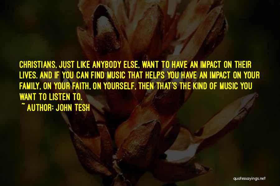 John Tesh Quotes: Christians, Just Like Anybody Else, Want To Have An Impact On Their Lives. And If You Can Find Music That