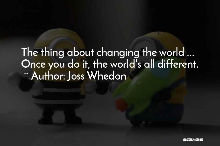 Joss Whedon Quotes: The Thing About Changing The World ... Once You Do It, The World's All Different.