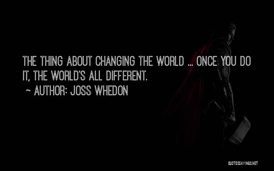 Joss Whedon Quotes: The Thing About Changing The World ... Once You Do It, The World's All Different.