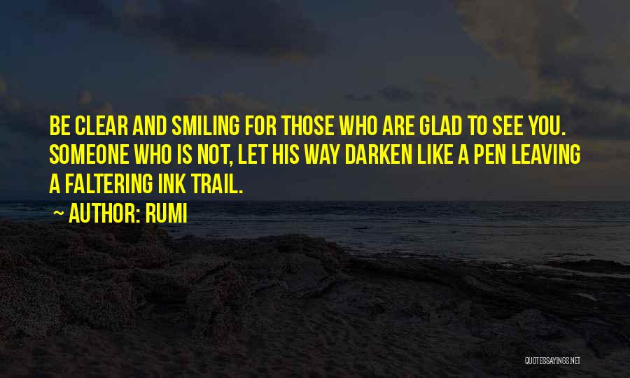 Rumi Quotes: Be Clear And Smiling For Those Who Are Glad To See You. Someone Who Is Not, Let His Way Darken